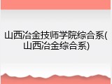 山西冶金技师学院综合系(山西冶金综合系)
