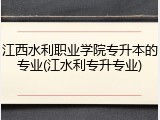 江西水利职业学院专升本的专业(江水利专升专业)