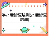 学产后修复培训(产后修复培训)