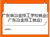 广东省冶金技工学校就业(广东冶金技工就业)