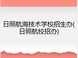 日照航海技术学校招生办(日照航校招办)