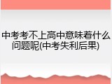 中考考不上高中意味着什么问题呢(中考失利后果)