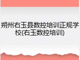 朔州右玉县数控培训正规学校(右玉数控培训)