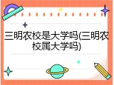 三明农校是大学吗(三明农校属大学吗)