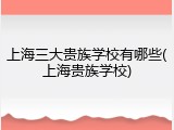 上海三大贵族学校有哪些(上海贵族学校)