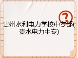 贵州水利电力学校中专部(贵水电力中专)