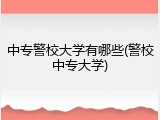 中专警校大学有哪些(警校中专大学)