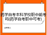 药学自考本科学校职中能考吗(药学自考职中可考)