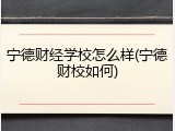 宁德财经学校怎么样(宁德财校如何)