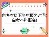 自考本科下半年报名时间(自考本科报名)