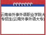云南省外事外语职业学院大专招生(云南外事外语大专)