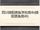 四川绵阳贵族学校高中(绵阳贵族高中)