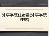 外事学院住宿费(外事学院住宿)