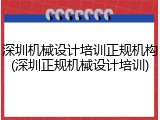 深圳机械设计培训正规机构(深圳正规机械设计培训)