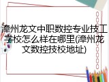漳州龙文中职数控专业技工学校怎么样在哪里(漳州龙文数控技校地址)