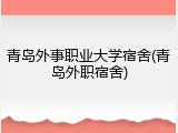 青岛外事职业大学宿舍(青岛外职宿舍)