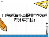 山东威海外事职业学校(威海外事职校)