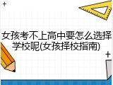 女孩考不上高中要怎么选择学校呢(女孩择校指南)