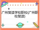 广州复读学校职校(广州职校复读)