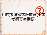 山东考研寄宿班推荐(山东考研寄宿推荐)