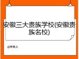 安徽三大贵族学校(安徽贵族名校)
