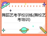 舞蹈艺考学校训练(舞校艺考培训)