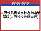 太原铁路机械学校老师电话号码(太原铁校教师电话)