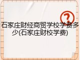 石家庄财经商贸学校学费多少(石家庄财校学费)