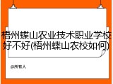 梧州蝶山农业技术职业学校好不好(梧州蝶山农校如何)