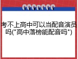 考不上高中可以当配音演员吗("高中落榜能配音吗")