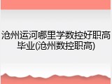 沧州运河哪里学数控好职高毕业(沧州数控职高)