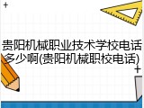 贵阳机械职业技术学校电话多少啊(贵阳机械职校电话)