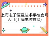 上海电子信息技术学校官网入口(上海电校官网)