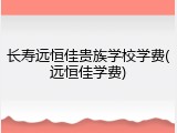 长寿远恒佳贵族学校学费(远恒佳学费)