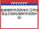 宜春樟树学成高考补习学校是全日制吗(樟树学成高补全)