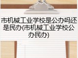 市机械工业学校是公办吗还是民办(市机械工业学校公办民办)