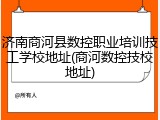 济南商河县数控职业培训技工学校地址(商河数控技校地址)