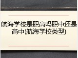 航海学校是职高吗职中还是高中(航海学校类型)