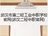 武汉市第二轻工业中职学校官网(武汉二轻中职官网)