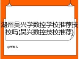 湖州吴兴学数控学校推荐技校吗(吴兴数控技校推荐)