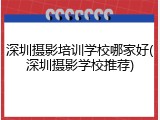 深圳摄影培训学校哪家好(深圳摄影学校推荐)