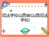 司法学校山西省(山西司法学校)