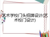 艺术学校门头招牌设计(艺术校门设计)