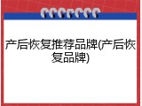 产后恢复推荐品牌(产后恢复品牌)