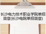 长沙电力技术职业学院单招简章(长沙电院单招简章)