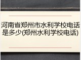 河南省郑州市水利学校电话是多少(郑州水利学校电话)