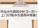 怀化中方县高中补习一对一上门价格(中方县高中家教)