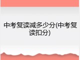 中考复读减多少分(中考复读扣分)