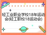 轻工业职业学校18年运动会(轻工职校18运动会)