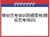 雅安艺考培训班哪里有(雅安艺考培训)